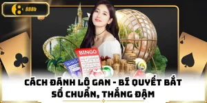 Cách Đánh Lô Gan - Bí Quyết Bắt Số Chuẩn, Thắng Đậm