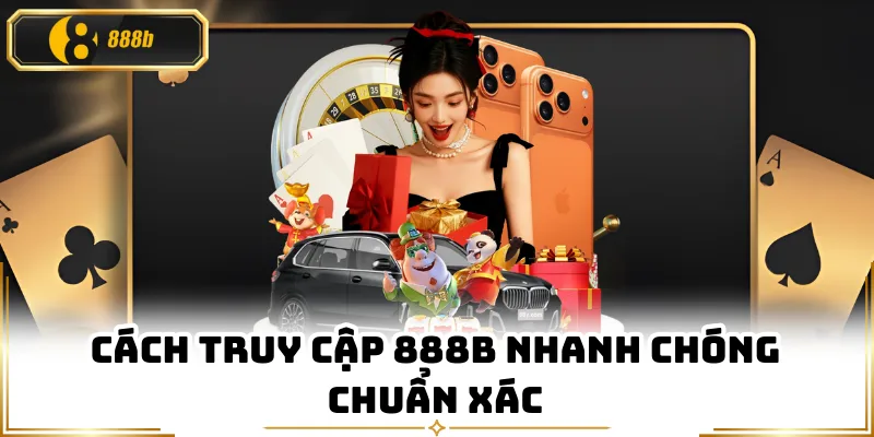 Cách truy cập 888B nhanh chóng chuẩn xác